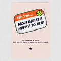Front image of a greetings card with a name tag saying 'Hi! I'm Moderately Here to Help' with the text 'You deserve a raise but you'll have to make do with a card' by Retailer Therapy